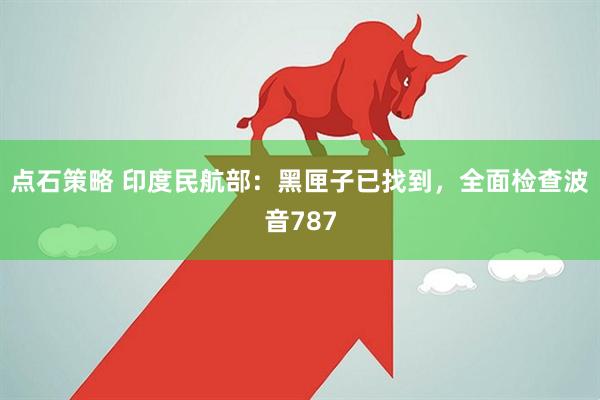 点石策略 印度民航部：黑匣子已找到，全面检查波音787