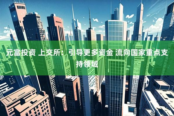 元富投资 上交所：引导更多资金 流向国家重点支持领域
