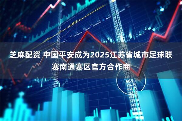 芝麻配资 中国平安成为2025江苏省城市足球联赛南通赛区官方合作商