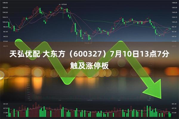 天弘优配 大东方（600327）7月10日13点7分触及涨停板