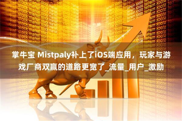 掌牛宝 Mistpaly补上了iOS端应用，玩家与游戏厂商双赢的道路更宽了_流量_用户_激励