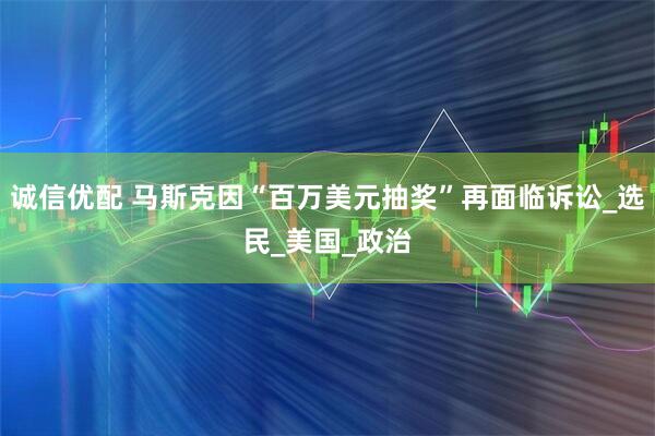 诚信优配 马斯克因“百万美元抽奖”再面临诉讼_选民_美国_政治