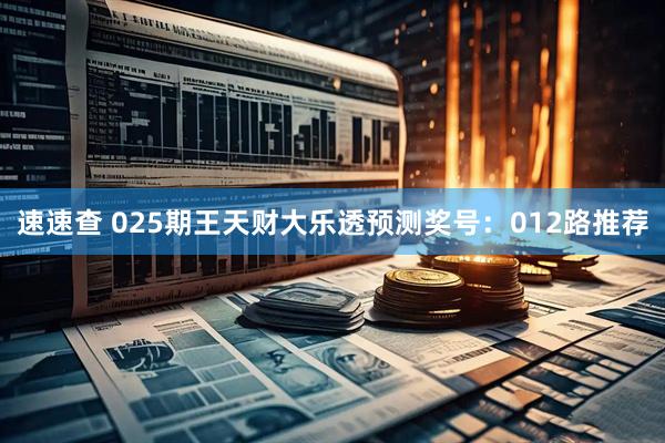速速查 025期王天财大乐透预测奖号：012路推荐