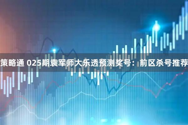 策略通 025期袁军师大乐透预测奖号：前区杀号推荐